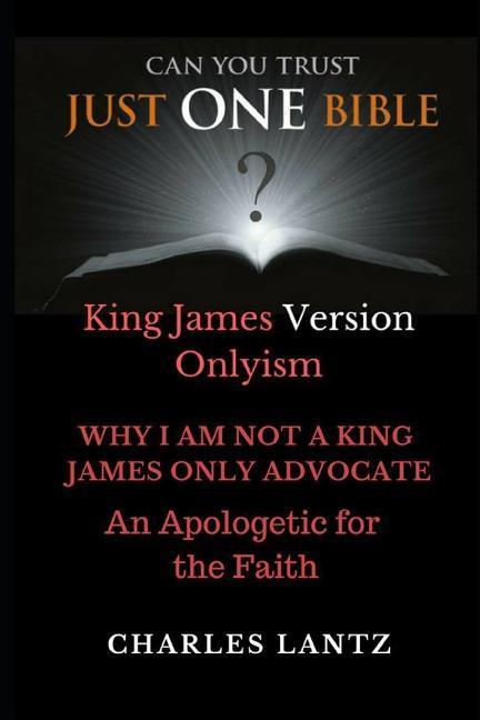 Just One Bible? Why I am NOT a King James Only Advocate!: An Apologetic For The Faith