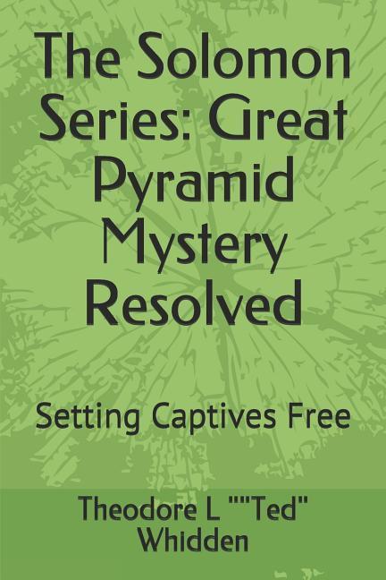 The Solomon Series: Great Pyramid Mystery Resolved (Volume One): Setting Captives Free