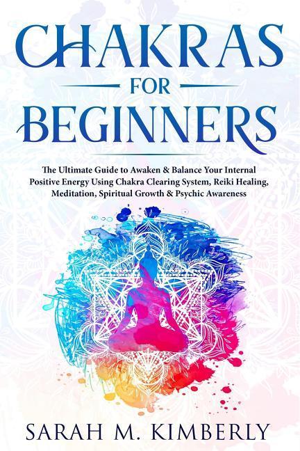 Chakras: Chakras for Beginners the Ultimate Guide to Awaken & Balance Your Internal Positive Energy Using Chakra Clearing Syst
