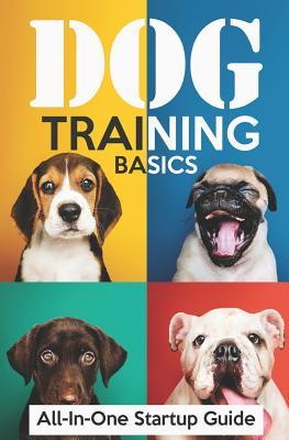Dog Training Basics: All-In-One Startup Guide: 5 Standard Commands 4 Essential Training Concepts & House Training for Beginners