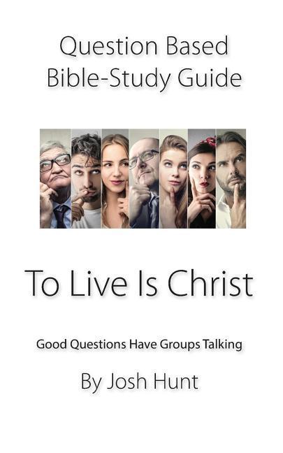 Question-Based Bible Study Guide -- To Live Is Christ: Good Questions Have Groups Talking