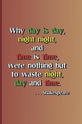 Why Day Is Day Night Night and Time Is Time Were Nothing But to Waste Night Day and Time. . . . Shakespeare: A Quote from Hamlet by William Shake