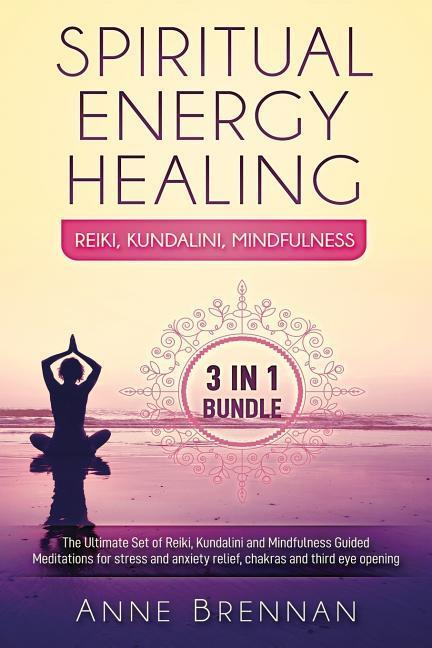 Spiritual Energy Healing - Reiki Kundalini Mindfulness 3-In-1: The Ultimate Set of Guided Meditations for Stress and Anxiety Relief Chakras and Thi