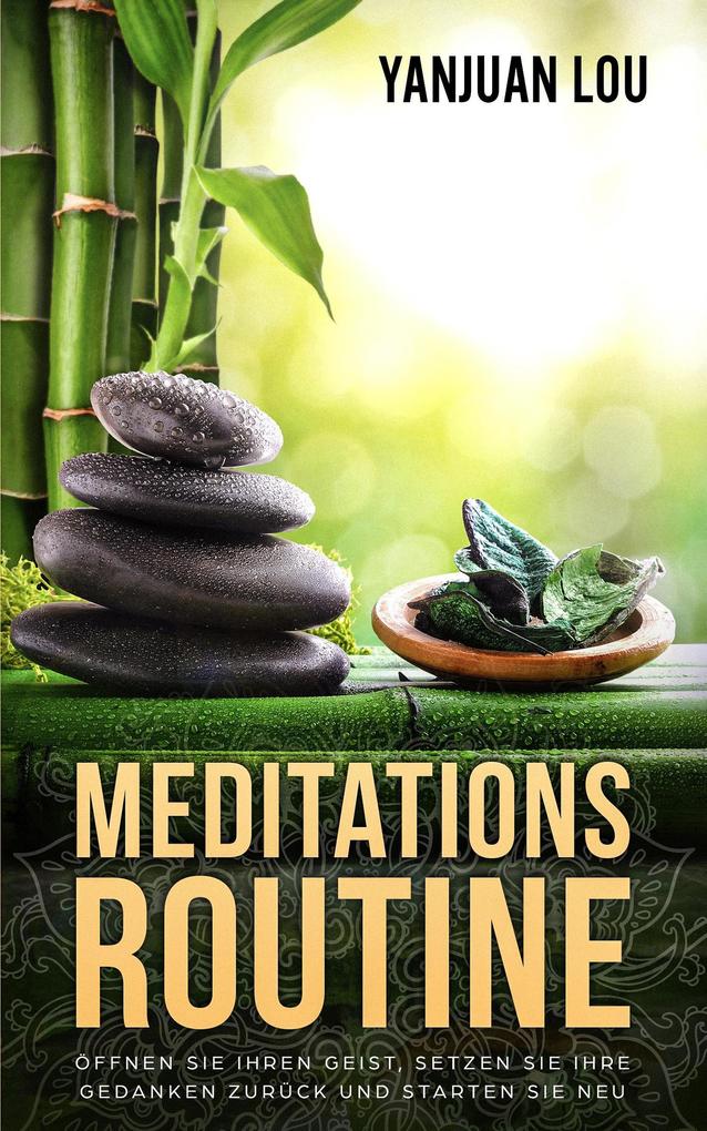 Meditations-Routine - Öffnen Sie Ihren Geist Setzen Sie Ihre Gedanken zurück und Starten Sie neu (German Edition)