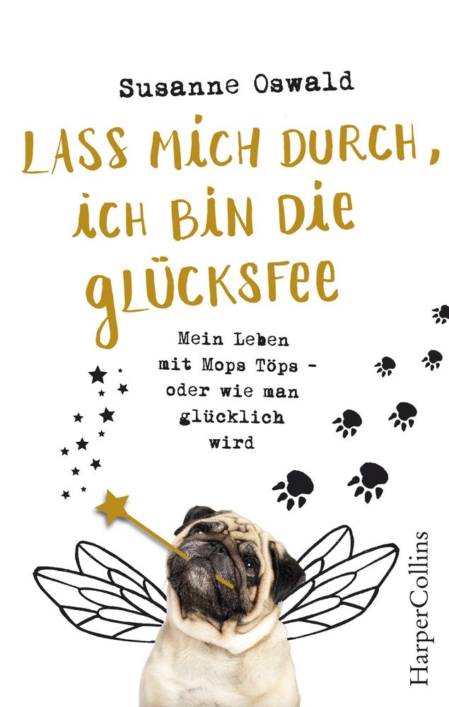 Lass mich durch ich bin die Glücksfee! - Mein Leben mit Mops Töps - oder wie man glücklich wird