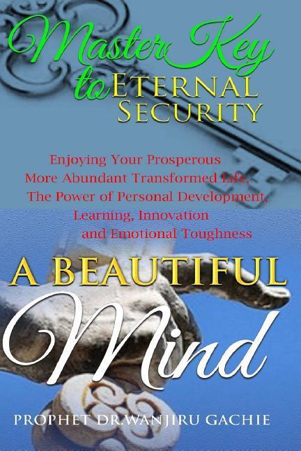 A Beautiful Mind Master Key to Eternal Security: Enjoying Your Very Prosperous More Abundant Transformed Life the Power of Personal Development Lear