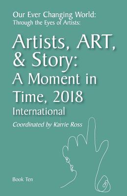Our Ever Changing World: Through the Eyes of Artists Book 10: Artist Art & Story: A Moment in 2018; International