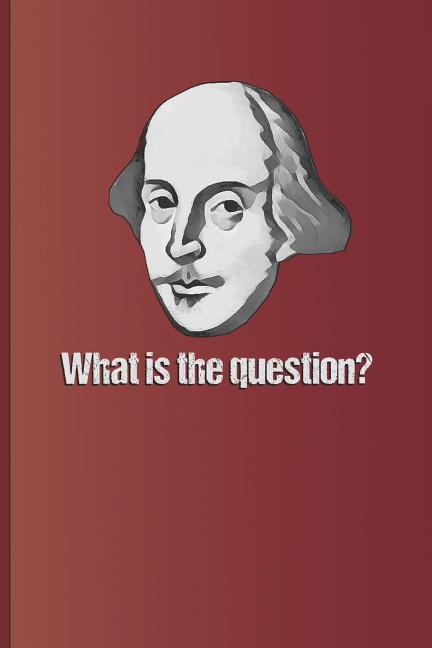 What Is the Question?: Question Answered by to Be or Not to Be the Famous Quote from Hamlet by William Shakespeare