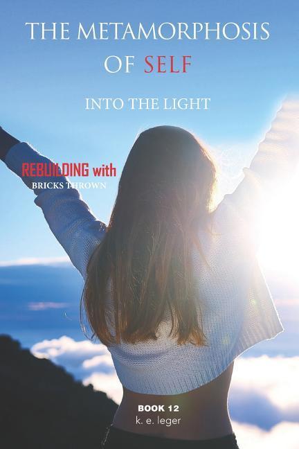 The Metamorphosis of Self Into the Light: Rebuilding with Bricks Thrown Book 12