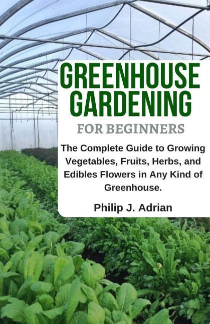 Greenhouse Gardening for Beginners: The Complete Guide to Growing Vegetables Fruits Herbs and Edibles Flowers in Any Kind of Greenhouse - Raised Be