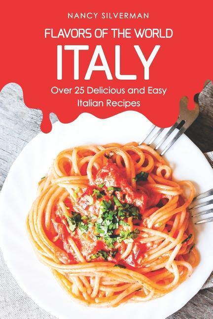 Flavors of the World - Italy: Over 25 Delicious and Easy Italian Recipes
