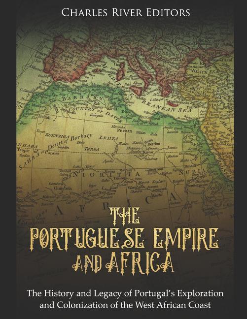 The Portuguese Empire and Africa: The History and Legacy of Portugal‘s Exploration and Colonization of the West African Coast