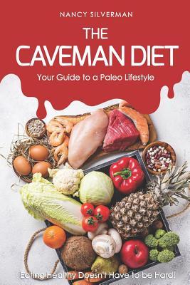 The Caveman Diet - Your Guide to a Paleo Lifestyle: Eating Healthy Doesn‘t Have to Be Hard!