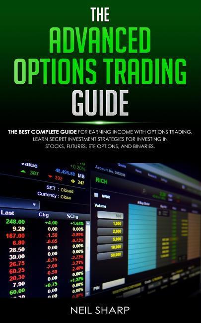 The Advanced Options Trading Guide: The Best Complete Guide for Earning Income With Options Trading Learn Secret Investment Strategies for Investing