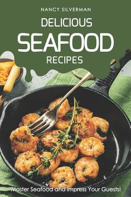 Delicious Seafood Recipes: Master Seafood and Impress Your Guests!