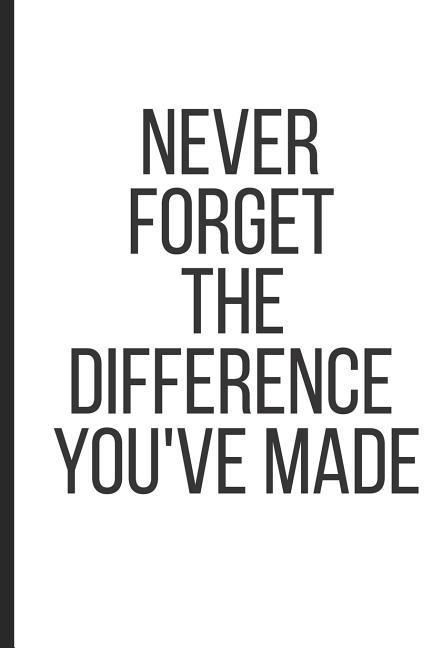 Never Forget the Difference You‘ve Made
