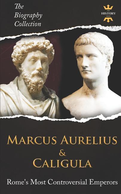Marcus Aurelius & Caligula: Rome‘s Most Controversial Emperors. The Biography Collection