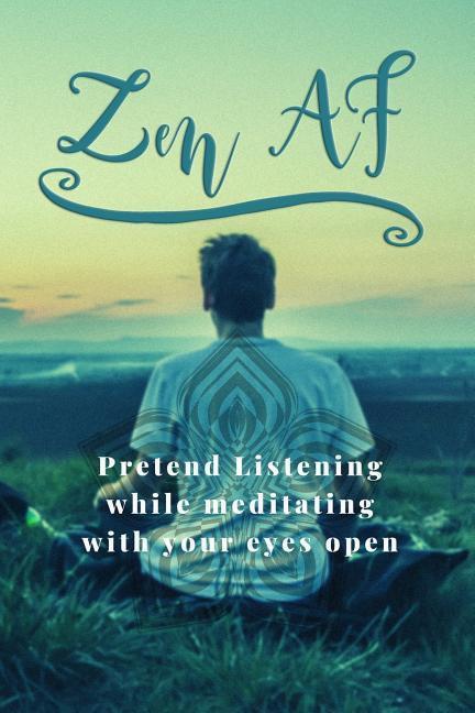 Zen AF: Pretend Listening While Meditating with Your Eyes Open