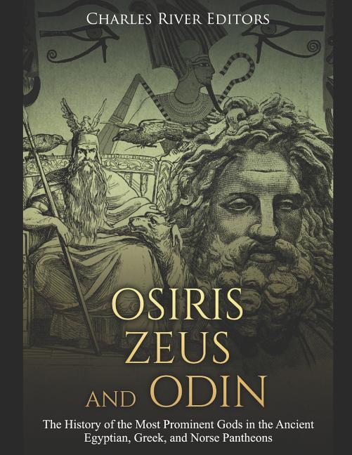 Osiris Zeus and Odin: The History of the Most Prominent Gods in the Ancient Egyptian Greek and Norse Pantheons