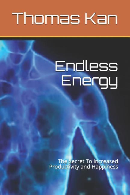 Endless Energy: The Secret to Increased Productivity and Happiness