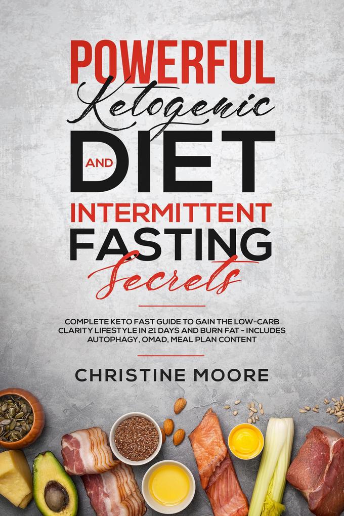 Powerful Ketogenic Diet and Intermittent Fasting Secrets: Complete Keto Fast Guide to Gain the Low-Carb Clarity Lifestyle in 21 Days and Burn Fat - Includes Autophagy OMAD Meal Plan Content
