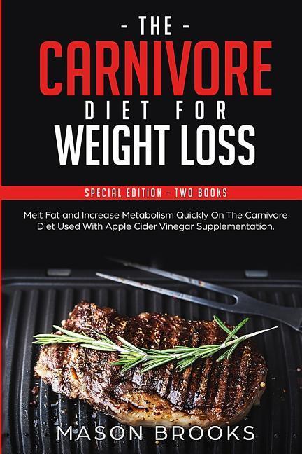 The Carnivore Diet For Weight Loss: Special Edition - Two Books - Melt Fat and Increase Metabolism Quickly On The Carnivore Diet Used With Apple Cider