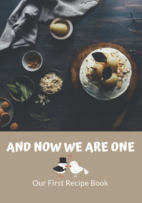 And Now We Are One: Our First Recipe Book: Old Family Recipes and New Favorites. The Recipe Book for Newlyweds