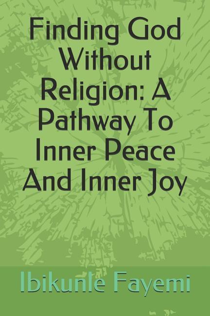 Finding God Without Religion: A Pathway To Inner Peace And Inner Joy