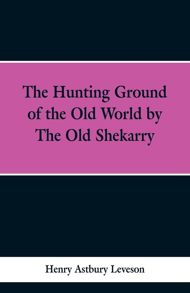 The Hunting Grounds of the Old World by 'the Old Shekarry
