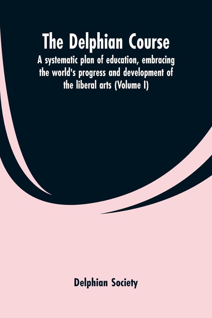 The Delphian course; a systematic plan of education embracing the world‘s progress and development of the liberal arts (Volume I)
