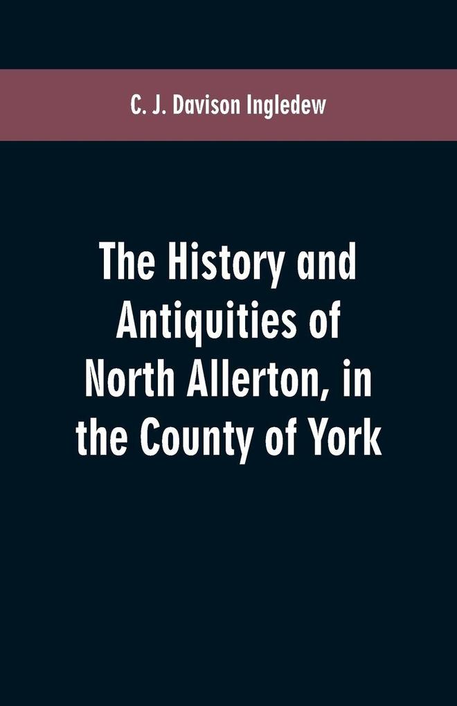 The history and antiquities of North Allerton in the County of York