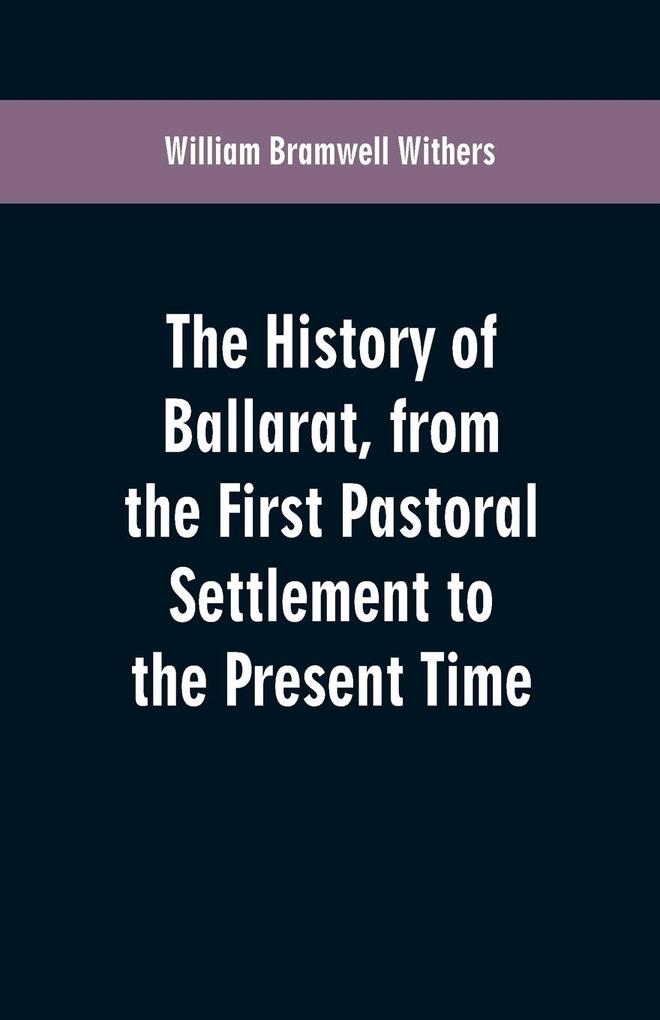 The History of Ballarat from the First Pastoral Settlement to the Present Time