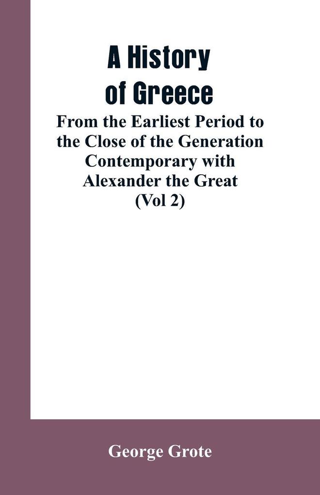 A History of Greece From the Earliest Period to the Close of the Generation Contemporary with Alexander the Great (Vol 2)