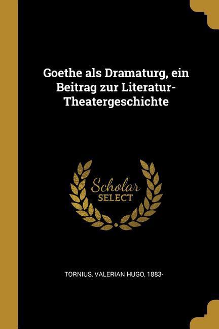 Goethe ALS Dramaturg Ein Beitrag Zur Literatur-Theatergeschichte