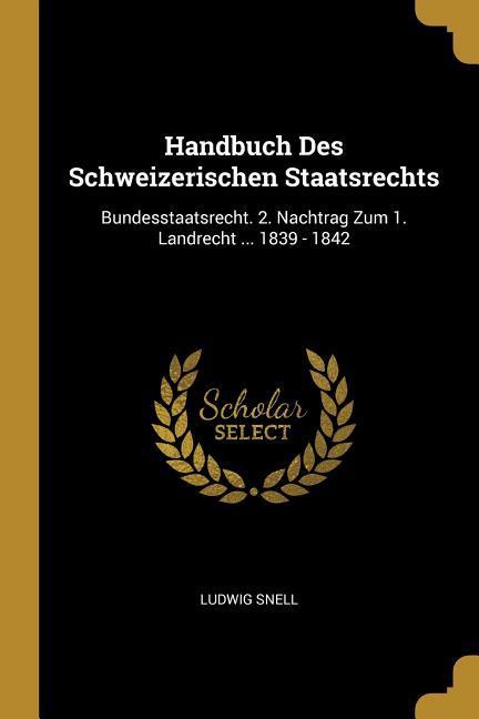 Handbuch Des Schweizerischen Staatsrechts: Bundesstaatsrecht. 2. Nachtrag Zum 1. Landrecht ... 1839 - 1842