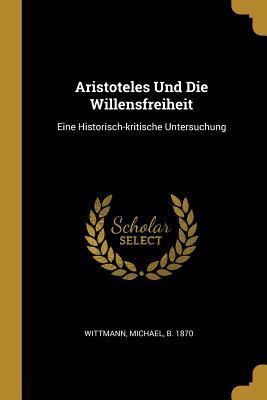 Aristoteles Und Die Willensfreiheit: Eine Historisch-Kritische Untersuchung