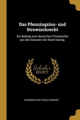 Das Pfenningzins- Und Strowischrecht: Ein Beitrag Zum Deutschen Privatrechte Aus Den Statuten Der Stadt Danzig.