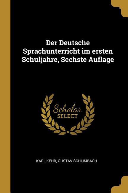 Der Deutsche Sprachunterricht Im Ersten Schuljahre Sechste Auflage