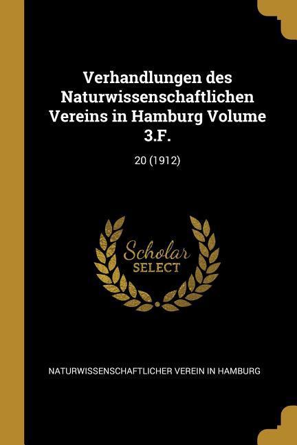 Verhandlungen Des Naturwissenschaftlichen Vereins in Hamburg Volume 3.F.: 20 (1912)