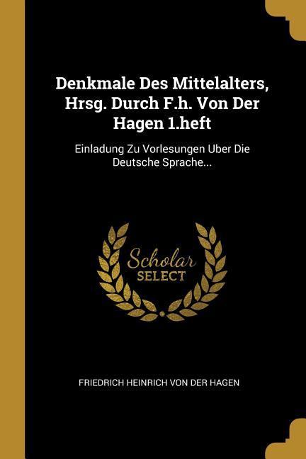 Denkmale Des Mittelalters Hrsg. Durch F.H. Von Der Hagen 1.Heft: Einladung Zu Vorlesungen Uber Die Deutsche Sprache...