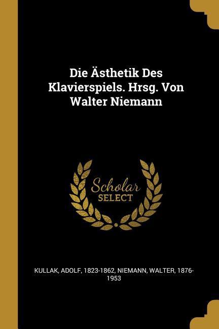 Die Ästhetik Des Klavierspiels. Hrsg. Von Walter Niemann