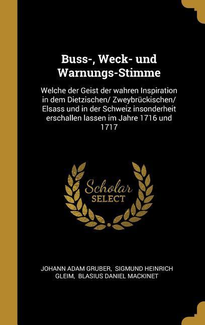 Buss- Weck- Und Warnungs-Stimme: Welche Der Geist Der Wahren Inspiration in Dem Dietzischen/ Zweybrückischen/ Elsass Und in Der Schweiz Insonderheit
