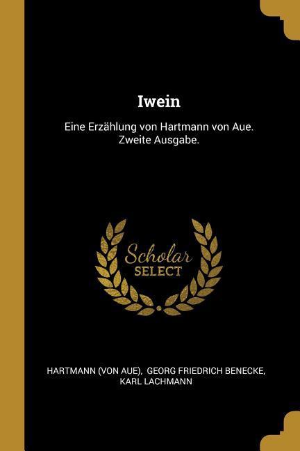 Iwein: Eine Erzählung Von Hartmann Von Aue. Zweite Ausgabe. - Hartmann (Von Aue)/ Karl Lachmann