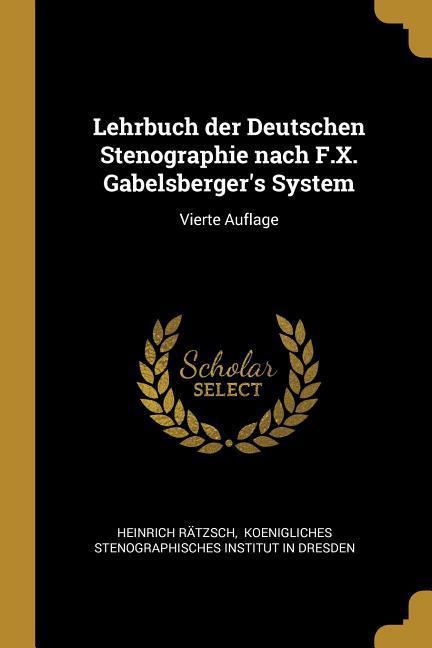 Lehrbuch Der Deutschen Stenographie Nach F.X. Gabelsberger‘s System: Vierte Auflage