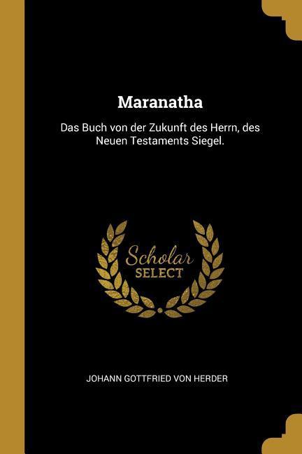 Maranatha: Das Buch Von Der Zukunft Des Herrn Des Neuen Testaments Siegel.
