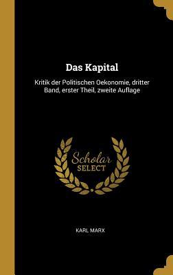 Das Kapital: Kritik Der Politischen Oekonomie Dritter Band Erster Theil Zweite Auflage