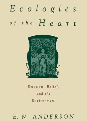 Ecologies of the Heart: Emotion Belief and the Environment - E. N. Andersen/ Eugene N. Anderson