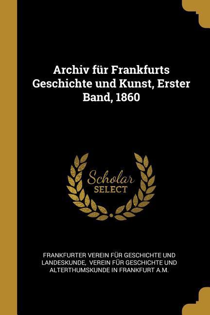 Archiv Für Frankfurts Geschichte Und Kunst Erster Band 1860