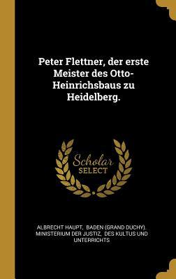 Peter Flettner der erste Meister des Otto-Heinrichsbaus zu Heidelberg.