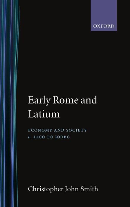 Early Rome and Latium: Economy and Society C. 1000 to 500 BC - Christopher Smith
